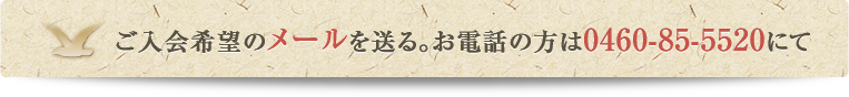 ご入会希望のメールを送る。お電話の方は0460-85-5520