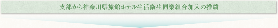 支部から神奈川県旅館ホテル生活衛生同業組合加入の推薦